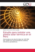 Estudio para instalar una planta solar térmica en el Perú: Generadora de electricidad de 120 MW por medio de concentradores solares cilíndrico parabólicos. 6203036668 Book Cover