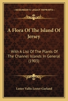 A Flora Of The Island Of Jersey: With A List Of The Plants Of The Channel Islands In General 1436727812 Book Cover