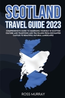 Scotland Travel Guide 2023: Comprehensive guide to immersing yourself in Scottish culture and traditions and travelling from enchanted castles to beautiful natural landscapes 1803622105 Book Cover