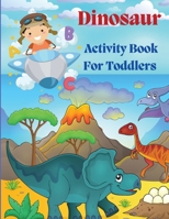 Dinosaur Acivity Book for Toddlers: Dinosaurs Activity Book For Kids, Coloring, Dot to Dot, Mazes, and More! 1803844736 Book Cover