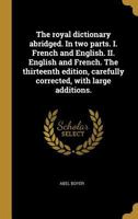 The royal dictionary abridged. In two parts. I. French and English. II. English and French. The thirteenth edition, carefully corrected, with large additions. 0274858886 Book Cover