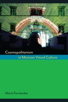 Cosmopolitanism in Mexican Visual Culture (Joe R. and Teresa Lozano Long Series in Latin American and Latino Art and Culture) 0292745354 Book Cover