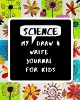 My Science Draw & Write Journal for Kids: 52 Unique Writing and Drawing Prompts to Help Young Scientists & Engineers Explore the World 1078185034 Book Cover