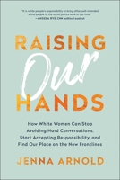 Raising Our Hands: How White Women Can Stop Avoiding Hard Conversations, Start Accepting Responsibility, and Find Our Place on the New Frontlines 1950665070 Book Cover