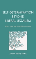 Self-Determination Beyond Liberal Legalism: Ethics, Law, and the Politics of Justice 1666965154 Book Cover