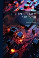 The Type And Copy Computer: A Scientific Method To Figure Copy Needed To Fill Specified Space And To Dertermine Type Sizes Required 117519820X Book Cover