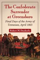 The Confederate Surrender at Greensboro: The Final Days of the Army of Tennessee, April 1865 0786473622 Book Cover