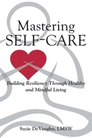 Mastering Self-Care: Building Resiliency Through Healthy and Mindful Living 1662430205 Book Cover