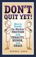 Don't Quit Yet: How to Handle Co-Worker Friction with Tenacity, Humor, and Grace 0996896821 Book Cover