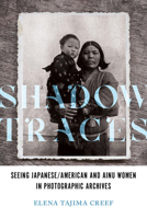 Shadow Traces: Seeing Japanese/American and Ainu Women in Photographic Archives 0252044401 Book Cover