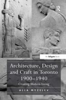 Architecture, Design and Craft in Toronto 1900-1940: Creating Modern Living 1472457005 Book Cover