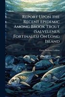 Report Upon the Recent Epidemic Among Brook Trout (Salvelenus Fortinales) On Long Island 1173276424 Book Cover