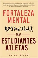 Fortaleza Mental para Estudiantes-Atletas: Eleva tu juego: estrategias esenciales para que los estudiantes-atletas dominen su mentalidad, rindan bajo presión y equilibren su tiempo (Spanish Edition) 1965692028 Book Cover