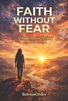 FAITH WITHOUT FEAR: Questioning God Without Losing Your Soul B0GNGFR63N Book Cover