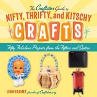 The Craftster Guide to Nifty, Thrifty, and Kitschy Crafts: Fifty Fabulous Projects from the Fifties and Sixties 1580087477 Book Cover