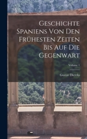Geschichte Spaniens Von Den Fruhesten Zeiten Bis Auf Die Gegenwart, Volume 1 1018076573 Book Cover