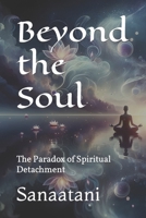 Beyond the Soul: The Paradox of Spiritual Detachment B0CWVLZSGZ Book Cover