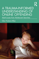 A Trauma-Informed Understanding of Online Offending: Adult Losses from Adolescent Searches 1032361824 Book Cover