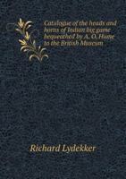Catalogue of the Heads and Horns of Indian Big Game Bequeathed by A. O. Hume to the British Museum 1177609584 Book Cover