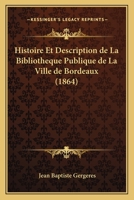 Histoire Et Description de La Bibliotheque Publique de La Ville de Bordeaux (1864) 1166754529 Book Cover