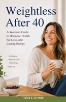 Weightless After 40: A Woman's Guide to Hormone Health, Fat Loss, and Lasting Energy B0HBQN555W Book Cover