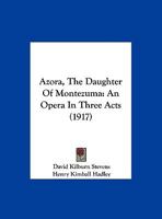 Azora, the Daughter of Montezuma: an Opera in Three Acts 101450497X Book Cover