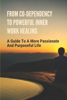 From Co-Dependency To Powerful Inner Work Healing: A Guide To A More Passionate And Purposeful Life: Allowing Others To Dictate Their Self-Worth null Book Cover