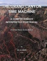 The Grand Canyon Time Machine: A Comprehensive Interpretive Portrayal (The Colorado Plateau Province series Book 2) 1540565580 Book Cover