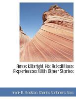 Amos Kilbright: His Adscititious Experiences, with Other Stories 1515218414 Book Cover