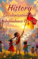 History Decolonization and Independence for Kids: Freedom Movements, Colonial Empires, and the Nations That Fought Back — Africa, Asia, Latin America and Beyond (History Basic For Kids) 3690832667 Book Cover