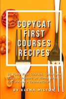 Copycat First Courses Recipes: 55 Tasty First Courses, Quick and Easy to Prepare at Home Even if You are not a Gourmet Chef 180212229X Book Cover