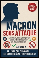 MACRON SOUS ATTAQUE: Rumeurs, haine, complots : comment la démocratie est devenue la cible (French Edition) B0FK2XR6S2 Book Cover
