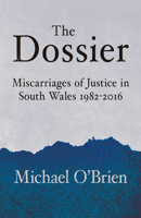 The Dossier: Miscarriages of Justice in South Wales 1982-2016 1781726124 Book Cover