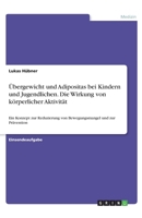 �bergewicht und Adipositas bei Kindern und Jugendlichen. Die Wirkung von k�rperlicher Aktivit�t: Ein Konzept zur Reduzierung von Bewegungsmangel und zur Pr�vention 3346253538 Book Cover