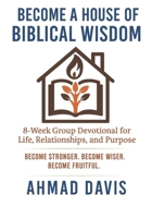 Become A House of Biblical Wisdom: 8-Week Group Devotional for Life, Relationships, and Purpose: Become Stronger. Become Wiser. Become Fruitful. B0FMQLRGH1 Book Cover