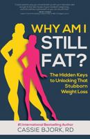 Why Am I Still Fat?: The Hidden Keys to Unlocking That Stubborn Weight Loss 1530511224 Book Cover