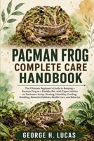 PACMAN FROG COMPLETE CARE HANDBOOK: The Ultimate Beginner’s Guide to Keeping a Pacman Frog as a Healthy Pet, with Expert Advice on Enclosure Setup, ... Habitats, Health Care, a n d Behavior B0HF4XCQDZ Book Cover