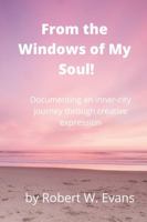 From the Windows of My Soul!: Documenting an Inner City Journey Through Creative Expression 1304016854 Book Cover