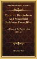 Christian Devotedness And Ministerial Usefulness Exemplified: A Memoir Of David Moir 1436805279 Book Cover