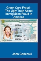 Green Card Fraud - The Ugly Truth About Immigration Fraud In America 1678139890 Book Cover