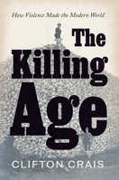 The Killing Age: How Violence Made the Modern World 0226827410 Book Cover