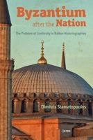 Byzantium after the Nation : The Problem of Continuity in Balkan Historiographies 9633863074 Book Cover