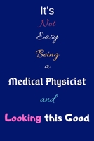 It's Not Easy Being a Medical Physicist and Looking This Good: Blank-Lined Journal/Notebook/Diary for Medical Physicists & STEM Students - Cool Birthday Present & Medical Physics Gift 1676379797 Book Cover