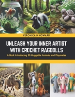 Unleash Your Inner Artist with Crochet Ragdolls: A Book Introducing 30 Huggable Animals and Playmates B0CSNS7WCT Book Cover