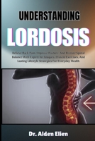 UNDERSTANDING LORDOSIS: Relieve Back Pain, Improve Posture, And Restore Spinal Balance With Expert Techniques, Proven Exercises, And Lasting Lifestyle Strategies For Everyday Health B0HBM98GB1 Book Cover