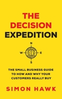 The Decision Expedition: The Small Business Guide to How and Why Your Customers Really Buy 1913717763 Book Cover