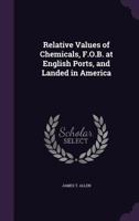 Relative Values of Chemicals, F.O.B. at English Ports, and Landed in America 1147576858 Book Cover