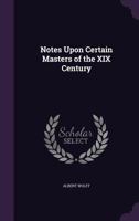 Notes Upon Certain Masters of the XIX Century... 1341079767 Book Cover