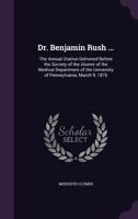 Dr. Benjamin Rush ...: The Annual Oration Delivered Before the Society of the Alumni of the Medical Department of the University of Pennsylvania, March 9, 1876 1341460444 Book Cover