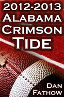 The 2012 - 2013 Alabama Crimson Tide - SEC Champions, The Pursuit of Back-to-Back BCS National Championships, & a College Football Legacy 1615890386 Book Cover